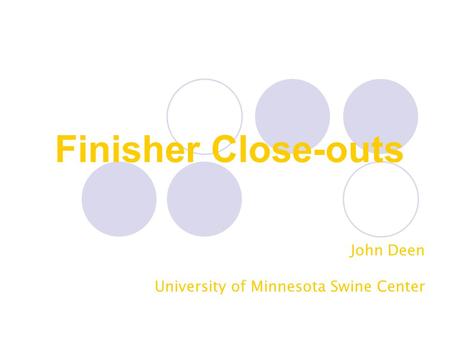 Finisher Close-outs John Deen University of Minnesota Swine Center.