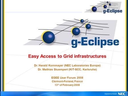 Easy Access to Grid infrastructures Dr. Harald Kornmayer (NEC Laboratories Europe) Dr. Mathias Stuempert (KIT-SCC, Karlsruhe) EGEE User Forum 2008 Clermont-Ferrand,