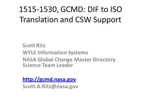 1515-1530, GCMD: DIF to ISO Translation and CSW Support Scott Ritz WYLE Information Systems NASA Global Change Master Directory Science Team Leader