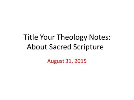 Title Your Theology Notes: About Sacred Scripture August 31, 2015.