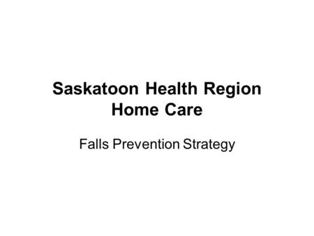 Saskatoon Health Region Home Care Falls Prevention Strategy.