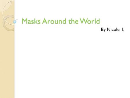 Masks Around the World By Nicole l.. Masks A mask is a covering for all parts of the face. People all around the world use masks for lots of different.