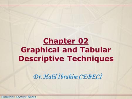 Statistics Lecture Notes Dr. Halil İbrahim CEBECİ Chapter 02 Graphical and Tabular Descriptive Techniques.