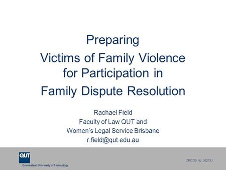 Queensland University of Technology CRICOS No. 00213J Preparing Victims of Family Violence for Participation in Family Dispute Resolution Rachael Field.