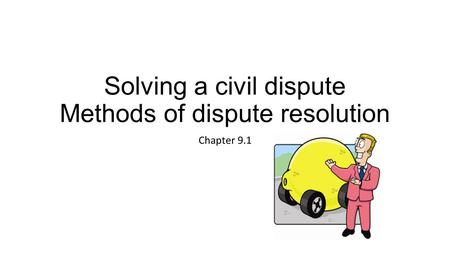 Solving a civil dispute Methods of dispute resolution Chapter 9.1.