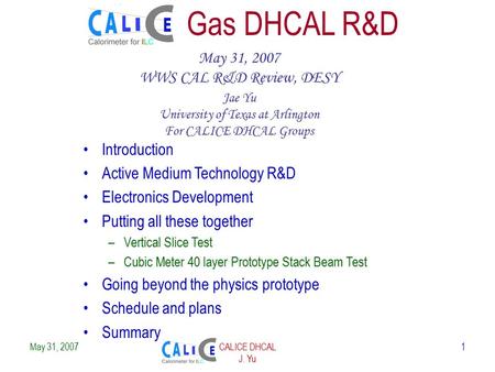 May 31, 2007CALICE DHCAL J. Yu 1 Gas DHCAL R&D May 31, 2007 WWS CAL R&D Review, DESY Jae Yu University of Texas at Arlington For CALICE DHCAL Groups Introduction.