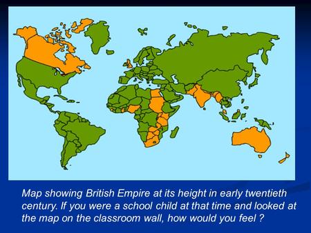  starter activity Map showing British Empire at its height in early twentieth century. If you were a school child at that time and looked at the map on.