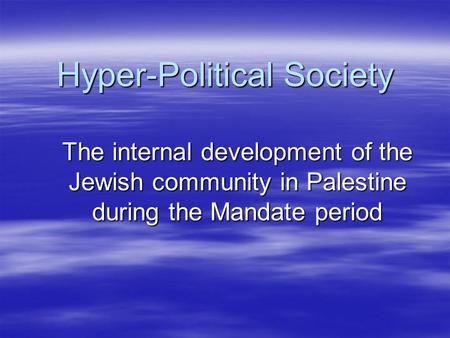 Hyper-Political Society The internal development of the Jewish community in Palestine during the Mandate period.