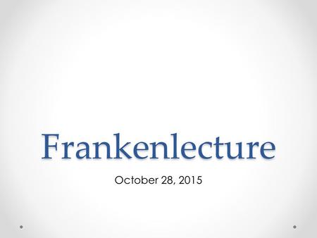 Frankenlecture October 28, 2015. Meme Moment Scientist of the Day.