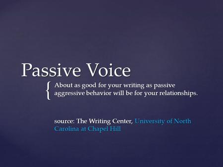 { Passive Voice About as good for your writing as passive aggressive behavior will be for your relationships. source: The Writing Center, University of.