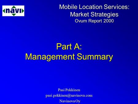 Mobile Location Services: Market Strategies Ovum Report 2000 Part A: Management Summary Pasi Pekkinen Navinova Oy Navinova Oy.