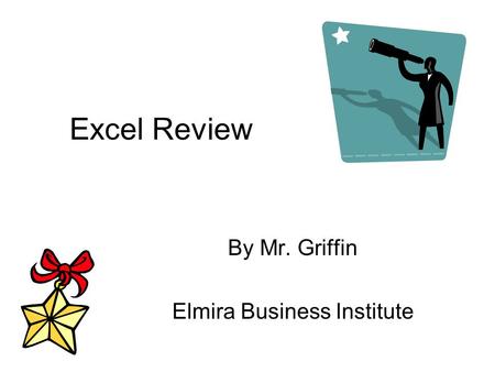 Excel Review By Mr. Griffin Elmira Business Institute.