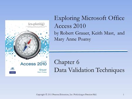 1Copyright © 2011 Pearson Education, Inc. Publishing as Prentice Hall. Exploring Microsoft Office Access 2010 by Robert Grauer, Keith Mast, and Mary Anne.