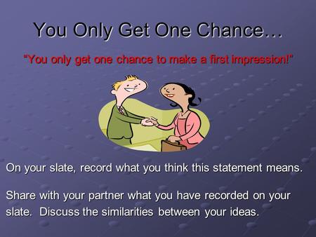 You Only Get One Chance… “You only get one chance to make a first impression!” On your slate, record what you think this statement means. Share with your.