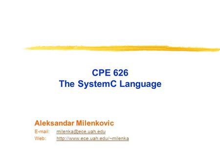 CPE 626 The SystemC Language Aleksandar Milenkovic   Web:http://www.ece.uah.edu/~milenkahttp://www.ece.uah.edu/~milenka.