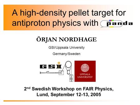 ÖRJAN NORDHAGE GSI/Uppsala University Germany/Sweden A high-density pellet target for antiproton physics with 2 nd Swedish Workshop on FAIR Physics, Lund,