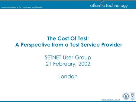 Service excellence for customers world-wide www.atlantic1.co.uk The Cost Of Test: A Perspective from a Test Service Provider SETNET User Group 21 February,