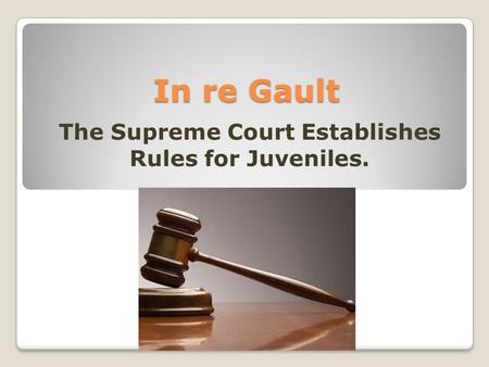 In re Gault The Supreme Court Establishes Rules for Juveniles.