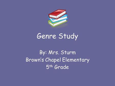 Genre Study By: Mrs. Sturm Brown’s Chapel Elementary 5 th Grade.