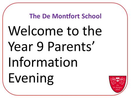 The De Montfort School Welcome to the Year 9 Parents’ Information Evening.