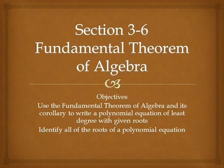 Section 3-6 Fundamental Theorem of Algebra