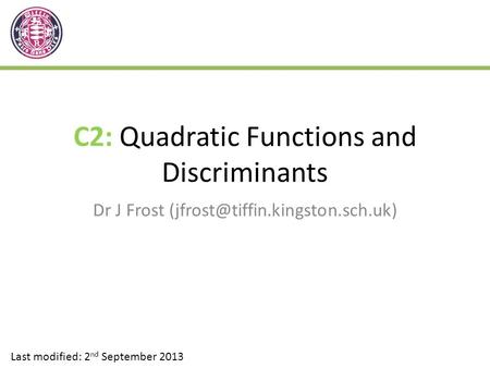 C2: Quadratic Functions and Discriminants Dr J Frost Last modified: 2 nd September 2013.