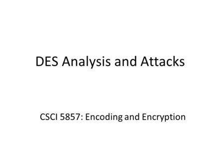 DES Analysis and Attacks CSCI 5857: Encoding and Encryption.