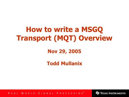 How to write a MSGQ Transport (MQT) Overview Nov 29, 2005 Todd Mullanix.