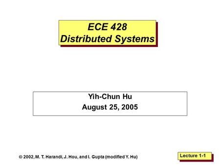 Lecture 1-1  2002, M. T. Harandi, J. Hou, and I. Gupta (modified Y. Hu) ECE 428 Distributed Systems Yih-Chun Hu August 25, 2005.