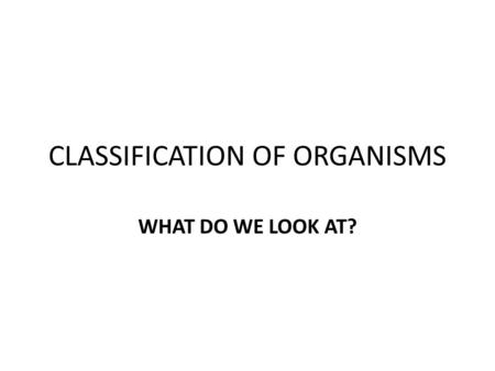 CLASSIFICATION OF ORGANISMS WHAT DO WE LOOK AT?. We first look at the type of cell it has. PROKARYOTIC CELLS (Bacteria-Kingdoms Archaebacteria and Eubacteria;