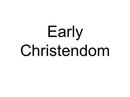 Early Christendom. The Foundation The foundation of the early Christian Church was based on beliefs in the Resurrection (the rising of Christ from the.