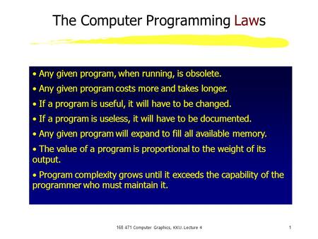 168 471 Computer Graphics, KKU. Lecture 41 The Computer Programming Laws Any given program, when running, is obsolete. Any given program costs more and.