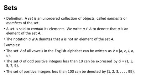 Sets Definition: A set is an unordered collection of objects, called elements or members of the set. A set is said to contain its elements. We write a.