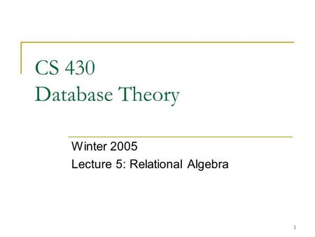 1 CS 430 Database Theory Winter 2005 Lecture 5: Relational Algebra.