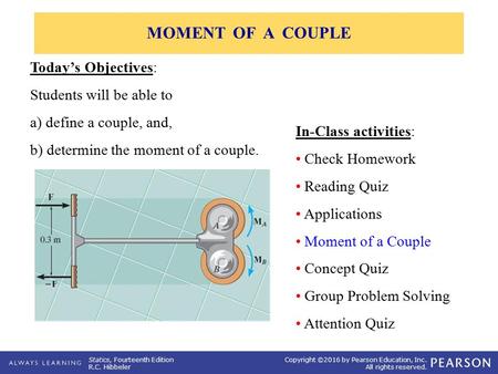 Statics, Fourteenth Edition R.C. Hibbeler Copyright ©2016 by Pearson Education, Inc. All rights reserved. In-Class activities: Check Homework Reading Quiz.