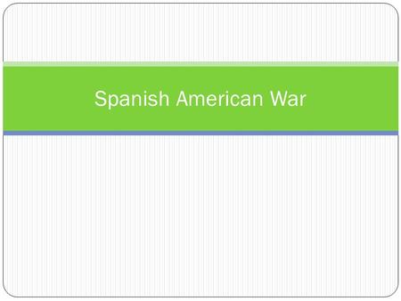 Spanish American War. Why was the US interested in Cuba? It is 90 miles south of FL Spanish “would rather see Cuba sunk in the ocean” then sell to United.