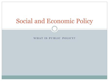 WHAT IS PUBLIC POLICY? Social and Economic Policy.