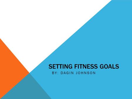 SETTING FITNESS GOALS BY: DAGIN JOHNSON.