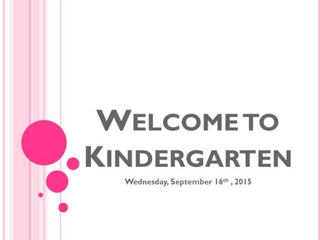 W ELCOME TO K INDERGARTEN Wednesday, September 16 th, 2015.