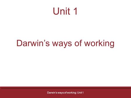 Unit 1 Darwin’s ways of working Darwin’s ways of working: Unit 1.