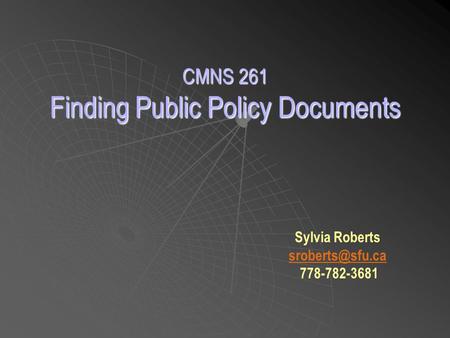 CMNS 261 Finding Public Policy Documents Sylvia Roberts 778-782-3681