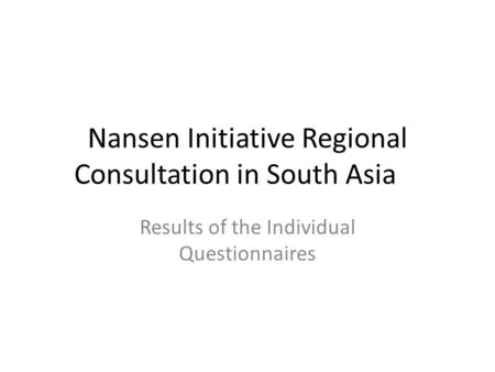 Nansen Initiative Regional Consultation in South Asia Results of the Individual Questionnaires.