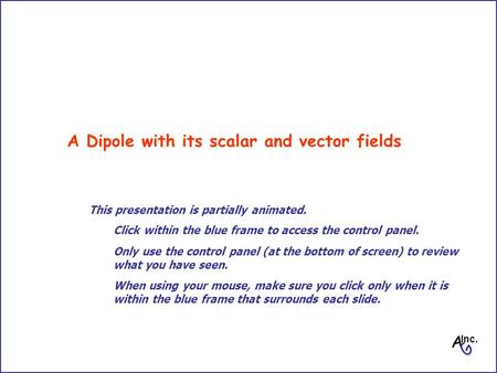 A Dipole with its scalar and vector fields A G Inc. Click within the blue frame to access the control panel. Only use the control panel (at the bottom.