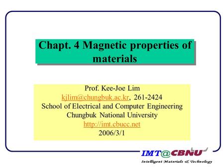 Chapt. 4 Magnetic properties of materials Prof. Kee-Joe Lim 261-2424 School of Electrical and Computer Engineering.