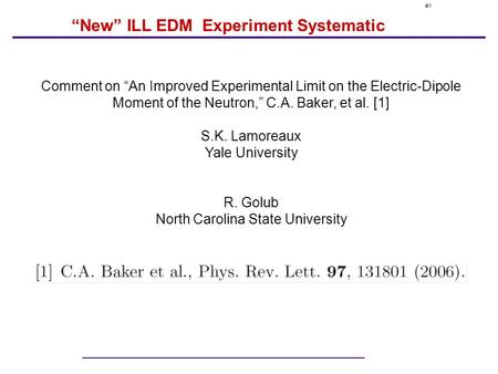 #1 “New” ILL EDM Experiment Systematic Comment on “An Improved Experimental Limit on the Electric-Dipole Moment of the Neutron,” C.A. Baker, et al. [1]