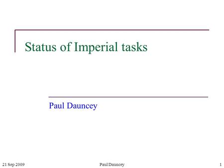 21 Sep 2009Paul Dauncey1 Status of Imperial tasks Paul Dauncey.