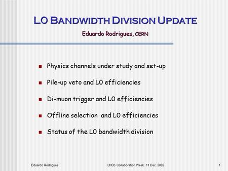 Eduardo RodriguesLHCb Collaboration Week, 11 Dec. 20021 L0 Bandwidth Division Update Eduardo Rodrigues, CERN Physics channels under study and set-up Pile-up.