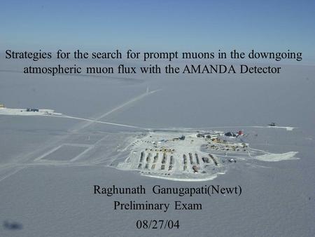 1 Raghunath Ganugapati(Newt) Preliminary Exam 08/27/04 Strategies for the search for prompt muons in the downgoing atmospheric muon flux with the AMANDA.