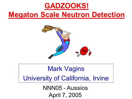 GADZOOKS! Megaton Scale Neutron Detection Mark Vagins University of California, Irvine NNN05 - Aussios April 7, 2005.