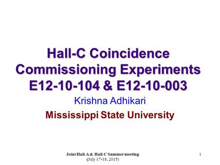 Hall-C Coincidence Commissioning Experiments E12-10-104 & E12-10-003 Krishna Adhikari Mississippi State University 1 Joint Hall-A & Hall-C Summer meeting.